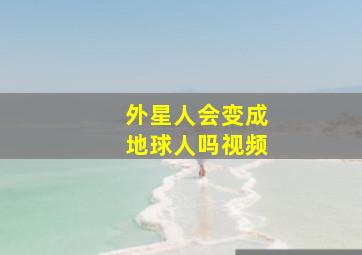 外星人会变成地球人吗视频