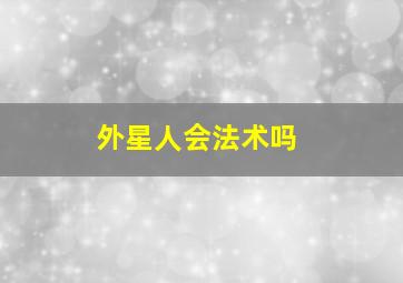 外星人会法术吗