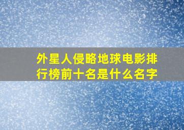 外星人侵略地球电影排行榜前十名是什么名字