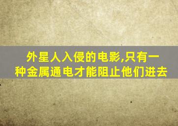 外星人入侵的电影,只有一种金属通电才能阻止他们进去