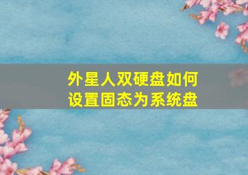 外星人双硬盘如何设置固态为系统盘