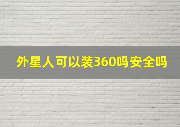 外星人可以装360吗安全吗