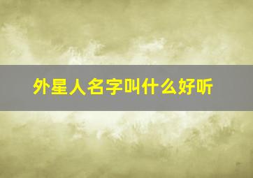 外星人名字叫什么好听