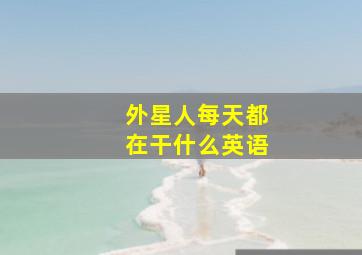 外星人每天都在干什么英语