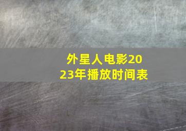 外星人电影2023年播放时间表