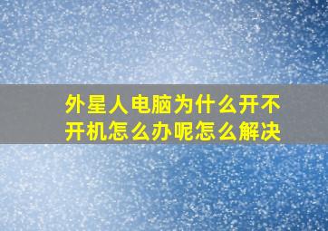 外星人电脑为什么开不开机怎么办呢怎么解决