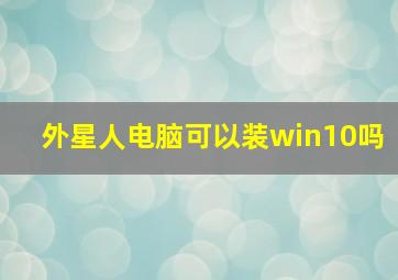 外星人电脑可以装win10吗