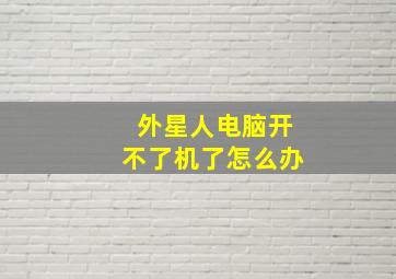 外星人电脑开不了机了怎么办