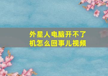 外星人电脑开不了机怎么回事儿视频