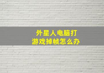 外星人电脑打游戏掉帧怎么办