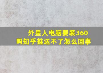 外星人电脑要装360吗知乎推送不了怎么回事