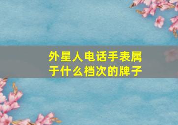 外星人电话手表属于什么档次的牌子