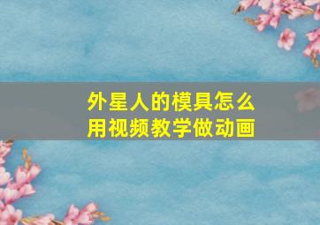 外星人的模具怎么用视频教学做动画