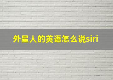 外星人的英语怎么说siri