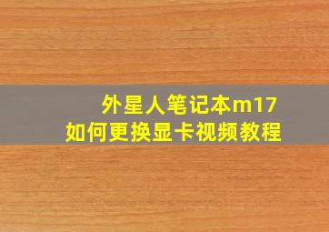 外星人笔记本m17如何更换显卡视频教程