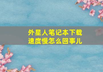 外星人笔记本下载速度慢怎么回事儿