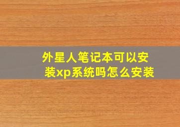 外星人笔记本可以安装xp系统吗怎么安装