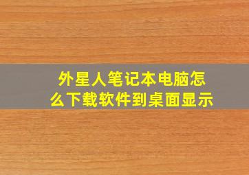 外星人笔记本电脑怎么下载软件到桌面显示