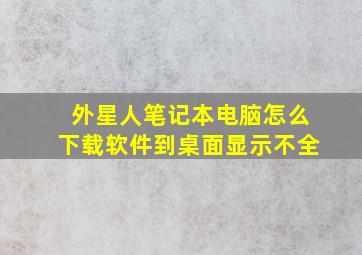 外星人笔记本电脑怎么下载软件到桌面显示不全