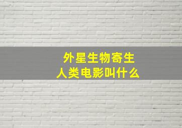 外星生物寄生人类电影叫什么