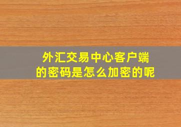 外汇交易中心客户端的密码是怎么加密的呢