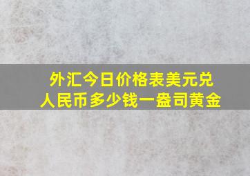 外汇今日价格表美元兑人民币多少钱一盎司黄金