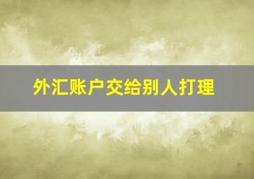 外汇账户交给别人打理