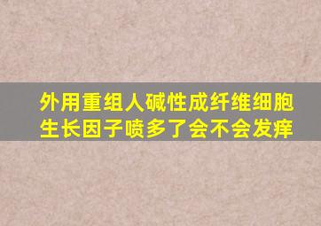 外用重组人碱性成纤维细胞生长因子喷多了会不会发痒