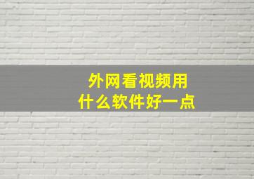 外网看视频用什么软件好一点