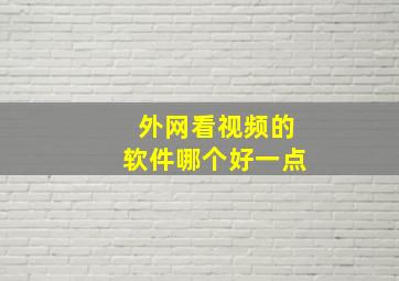 外网看视频的软件哪个好一点