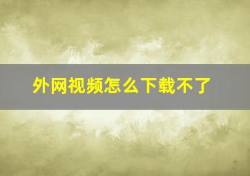 外网视频怎么下载不了