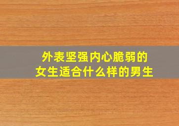 外表坚强内心脆弱的女生适合什么样的男生