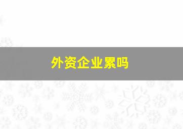 外资企业累吗