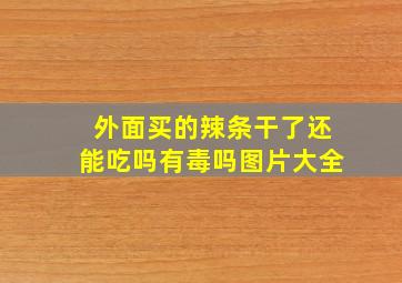 外面买的辣条干了还能吃吗有毒吗图片大全