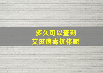 多久可以查到艾滋病毒抗体呢