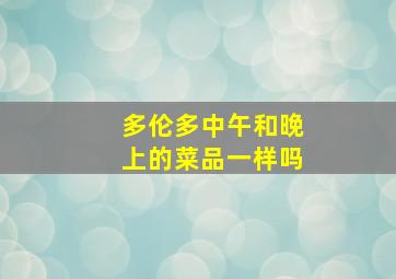 多伦多中午和晚上的菜品一样吗