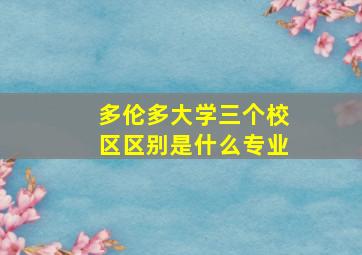 多伦多大学三个校区区别是什么专业