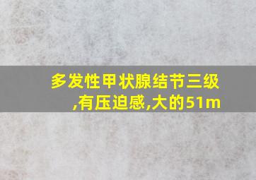 多发性甲状腺结节三级,有压迫感,大的51m