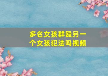 多名女孩群殴另一个女孩犯法吗视频