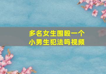 多名女生围殴一个小男生犯法吗视频