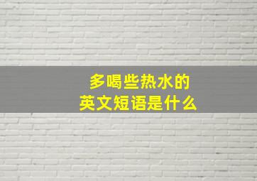 多喝些热水的英文短语是什么