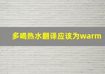 多喝热水翻译应该为warm