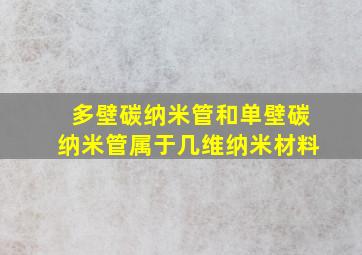 多壁碳纳米管和单壁碳纳米管属于几维纳米材料