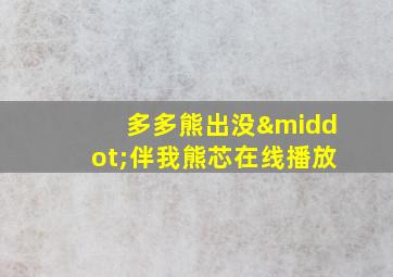 多多熊出没·伴我熊芯在线播放