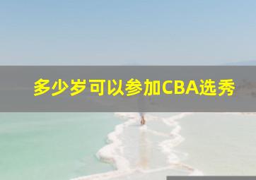 多少岁可以参加CBA选秀