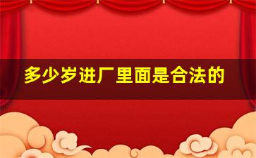 多少岁进厂里面是合法的