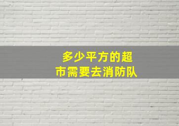 多少平方的超市需要去消防队