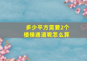 多少平方需要2个楼梯通道呢怎么算