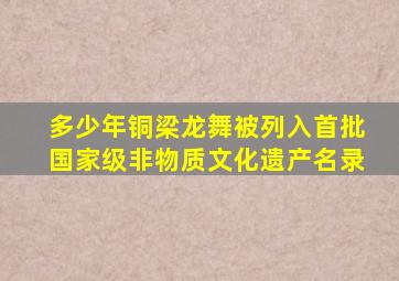 多少年铜梁龙舞被列入首批国家级非物质文化遗产名录