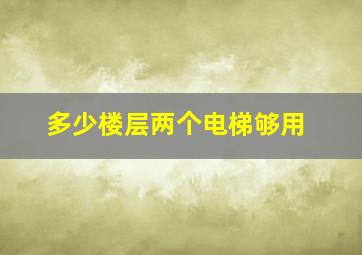 多少楼层两个电梯够用